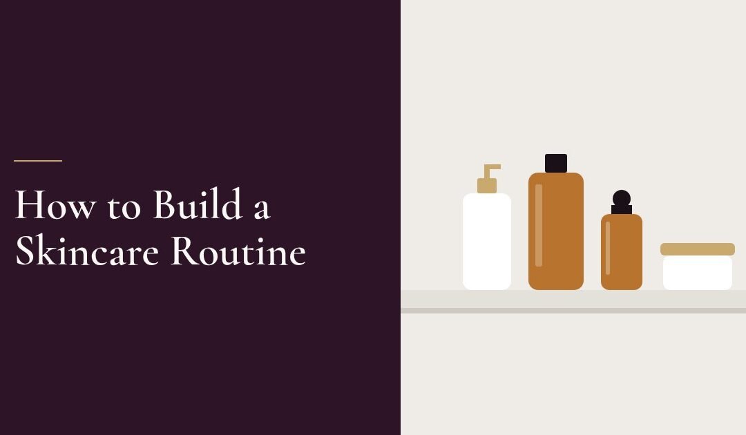 How to Build a Skincare Routine: A Practical Starter Guide