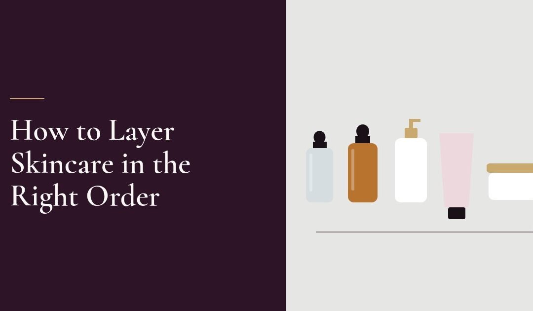 How to Layer Skincare Products in the Right Order Every Time