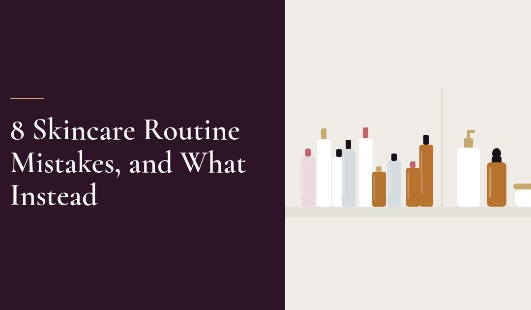 8 Skincare Routine Mistakes and What to Do Instead
